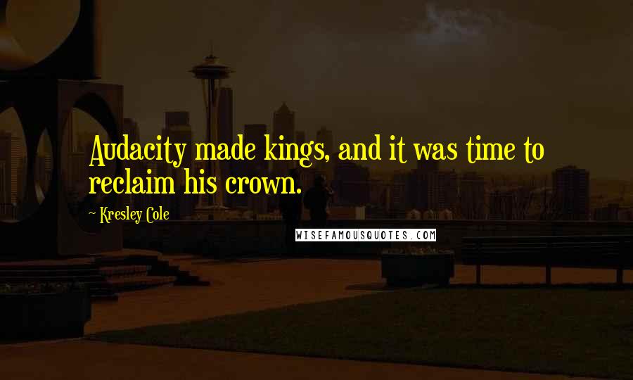 Kresley Cole Quotes: Audacity made kings, and it was time to reclaim his crown.