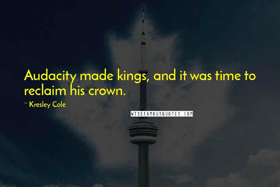 Kresley Cole Quotes: Audacity made kings, and it was time to reclaim his crown.