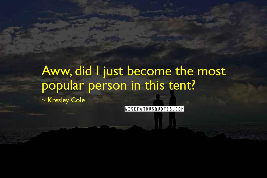 Kresley Cole Quotes: Aww, did I just become the most popular person in this tent?