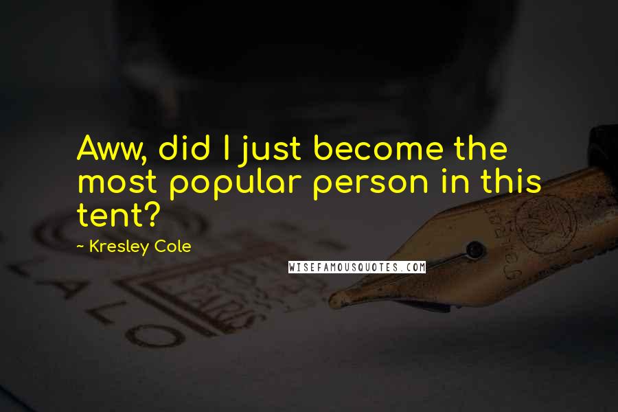 Kresley Cole Quotes: Aww, did I just become the most popular person in this tent?