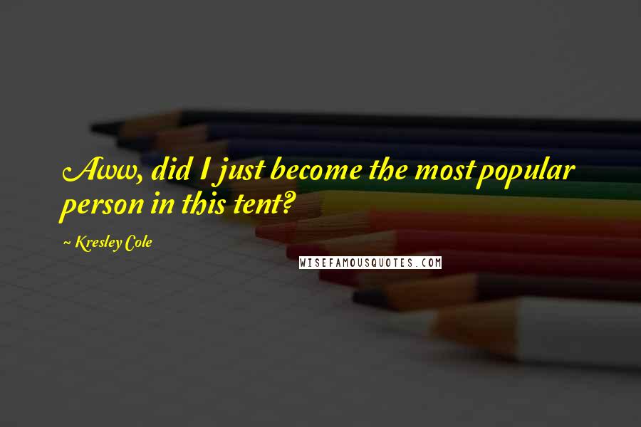 Kresley Cole Quotes: Aww, did I just become the most popular person in this tent?