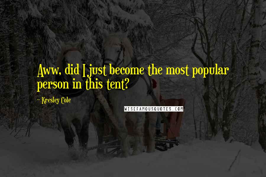 Kresley Cole Quotes: Aww, did I just become the most popular person in this tent?
