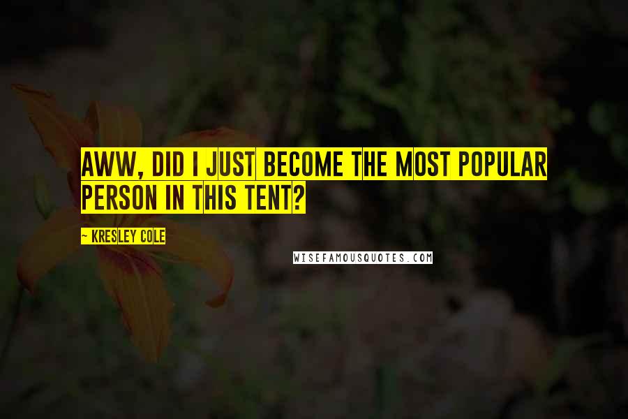 Kresley Cole Quotes: Aww, did I just become the most popular person in this tent?