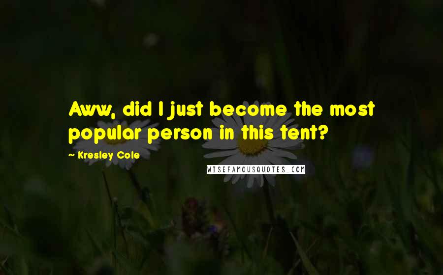 Kresley Cole Quotes: Aww, did I just become the most popular person in this tent?