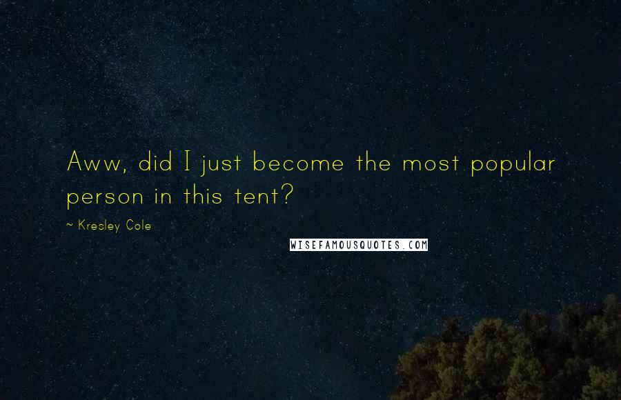 Kresley Cole Quotes: Aww, did I just become the most popular person in this tent?