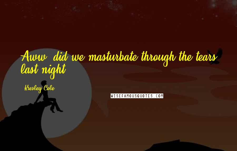 Kresley Cole Quotes: Aww, did we masturbate through the tears last night?
