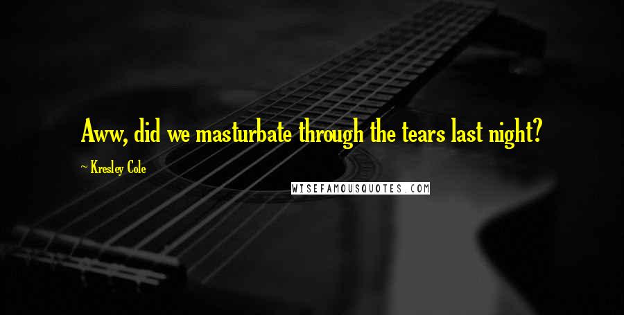 Kresley Cole Quotes: Aww, did we masturbate through the tears last night?
