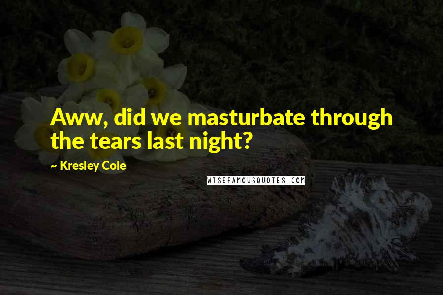 Kresley Cole Quotes: Aww, did we masturbate through the tears last night?