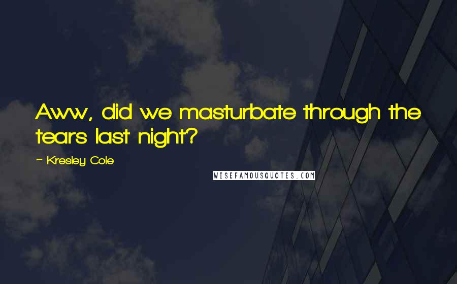 Kresley Cole Quotes: Aww, did we masturbate through the tears last night?