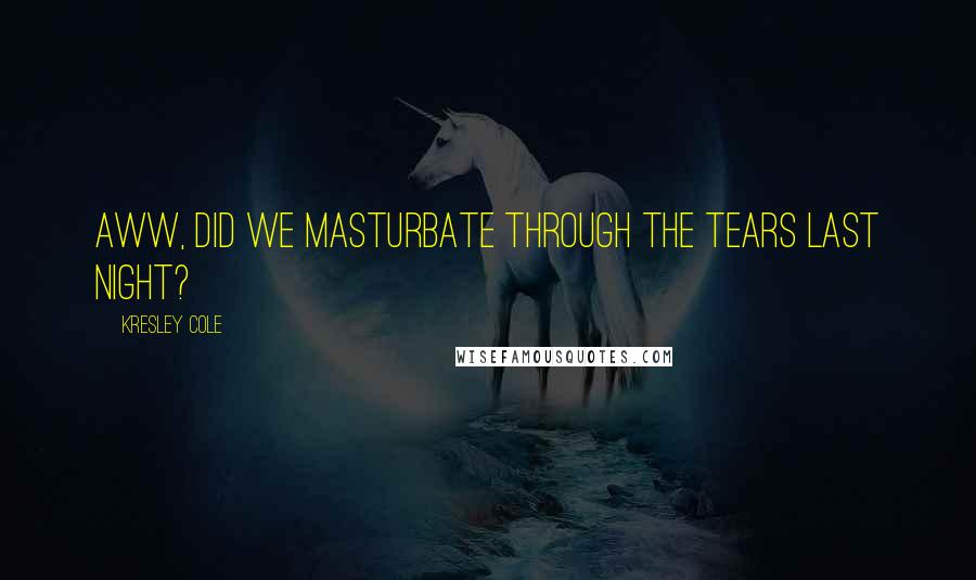 Kresley Cole Quotes: Aww, did we masturbate through the tears last night?
