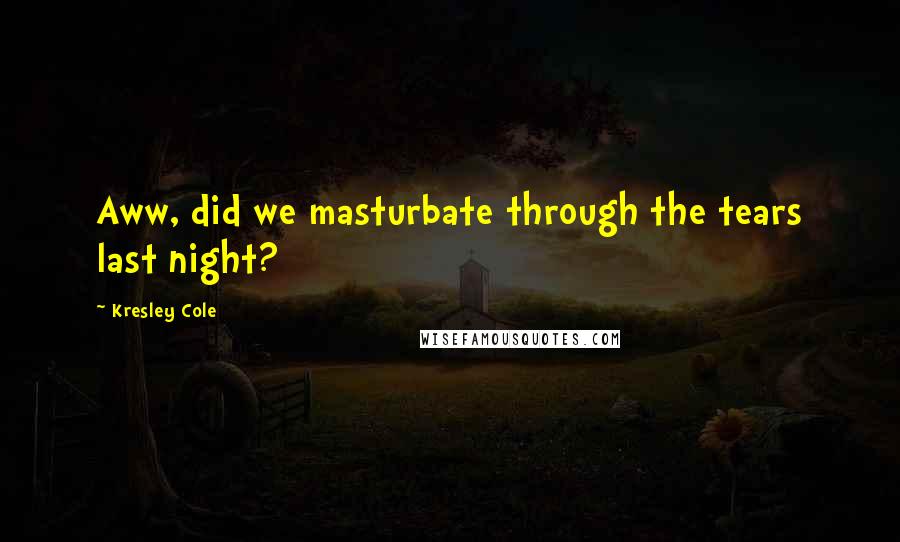 Kresley Cole Quotes: Aww, did we masturbate through the tears last night?