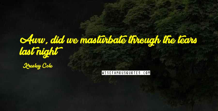Kresley Cole Quotes: Aww, did we masturbate through the tears last night?