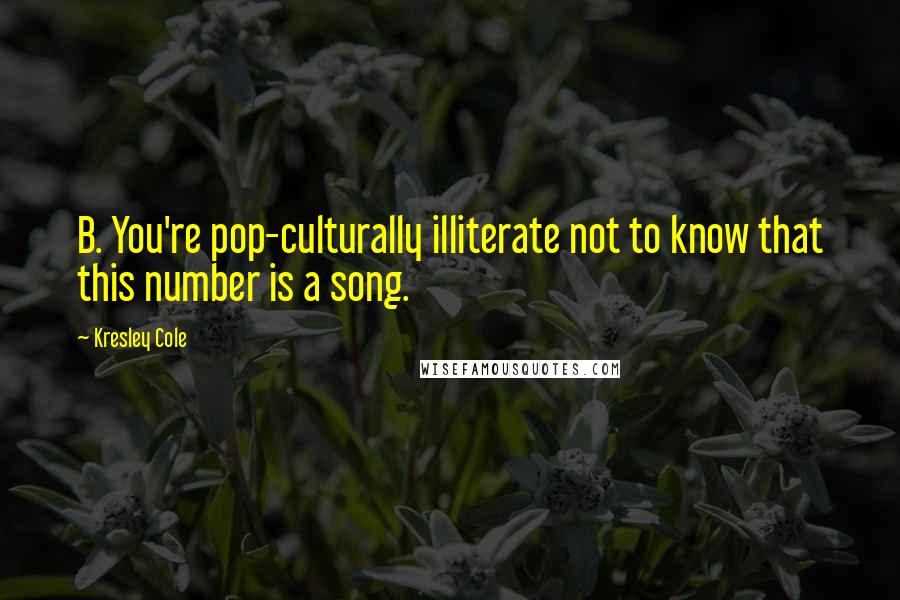 Kresley Cole Quotes: B. You're pop-culturally illiterate not to know that this number is a song.