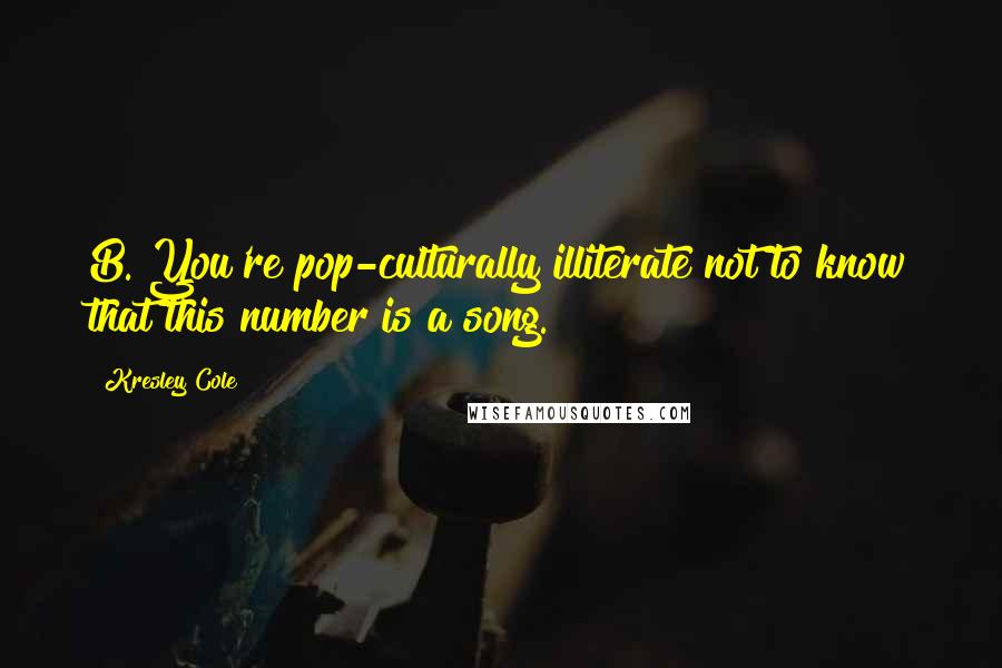 Kresley Cole Quotes: B. You're pop-culturally illiterate not to know that this number is a song.