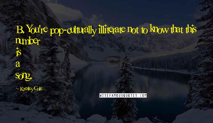 Kresley Cole Quotes: B. You're pop-culturally illiterate not to know that this number is a song.