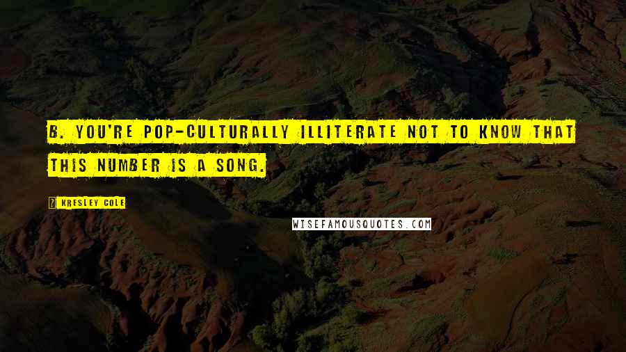 Kresley Cole Quotes: B. You're pop-culturally illiterate not to know that this number is a song.