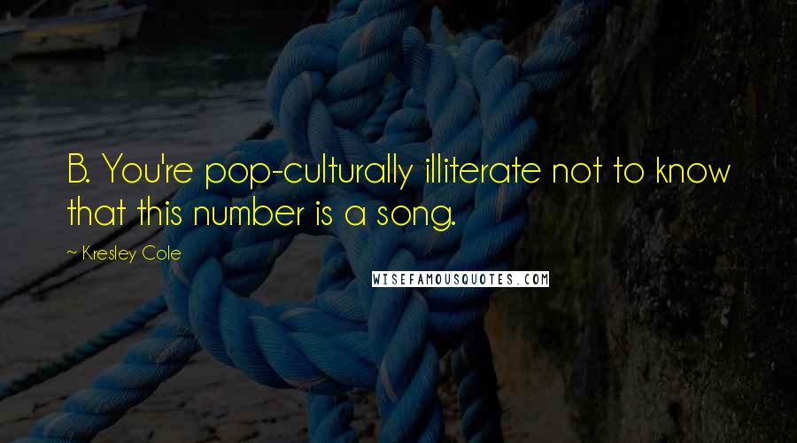 Kresley Cole Quotes: B. You're pop-culturally illiterate not to know that this number is a song.