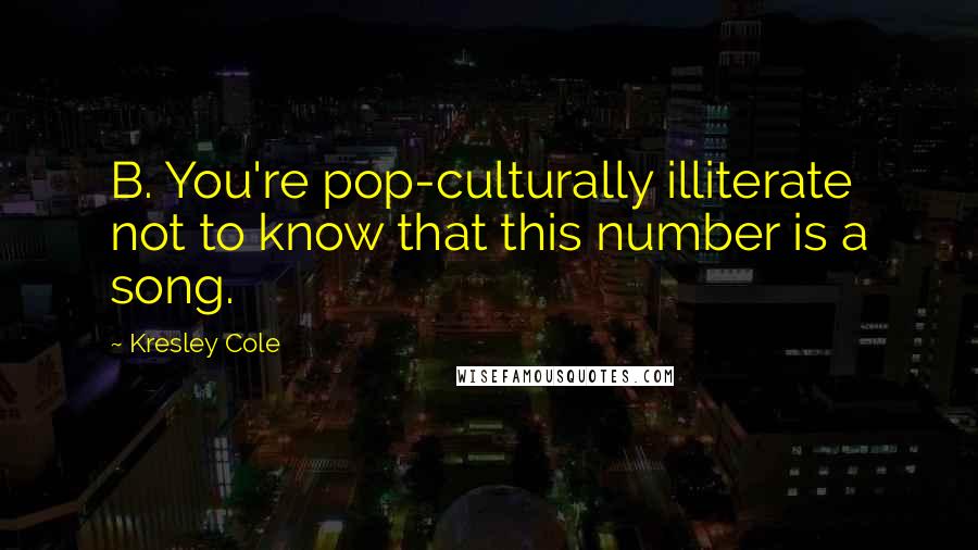 Kresley Cole Quotes: B. You're pop-culturally illiterate not to know that this number is a song.
