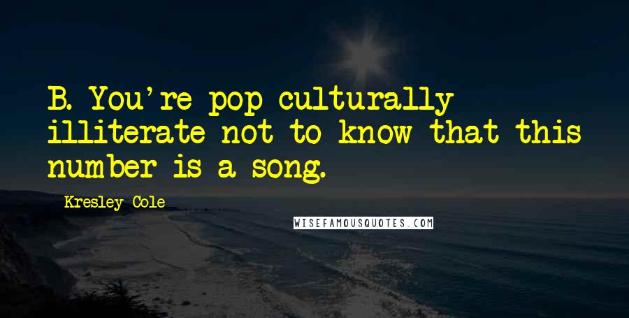 Kresley Cole Quotes: B. You're pop-culturally illiterate not to know that this number is a song.