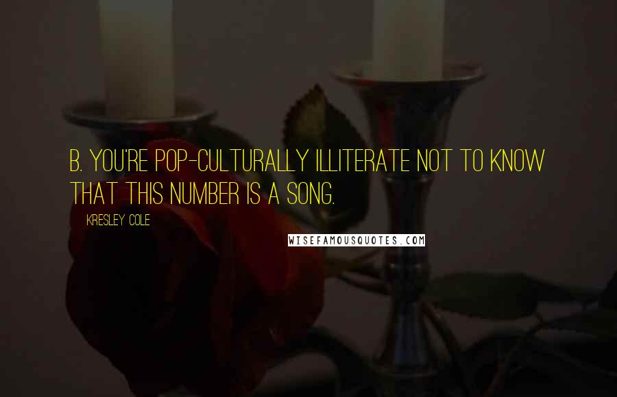 Kresley Cole Quotes: B. You're pop-culturally illiterate not to know that this number is a song.