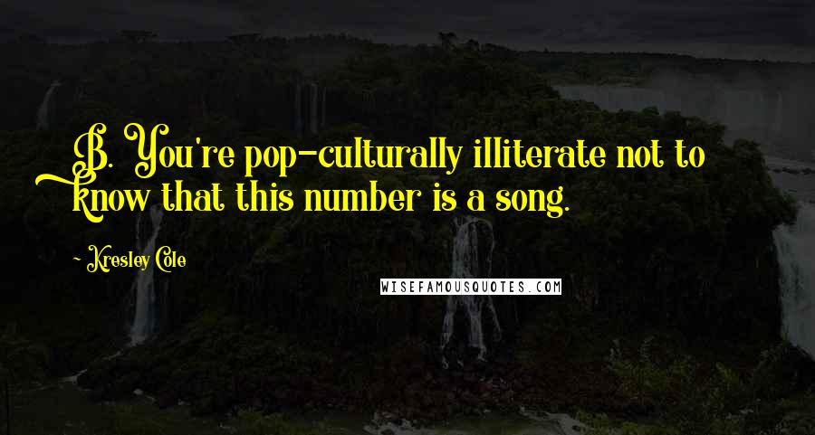 Kresley Cole Quotes: B. You're pop-culturally illiterate not to know that this number is a song.
