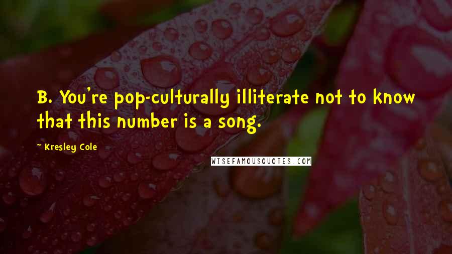 Kresley Cole Quotes: B. You're pop-culturally illiterate not to know that this number is a song.