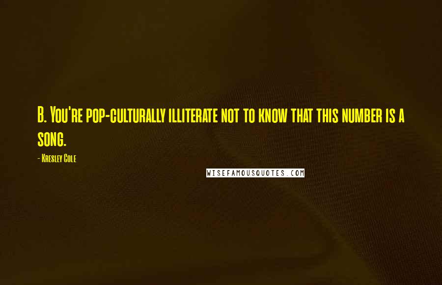 Kresley Cole Quotes: B. You're pop-culturally illiterate not to know that this number is a song.