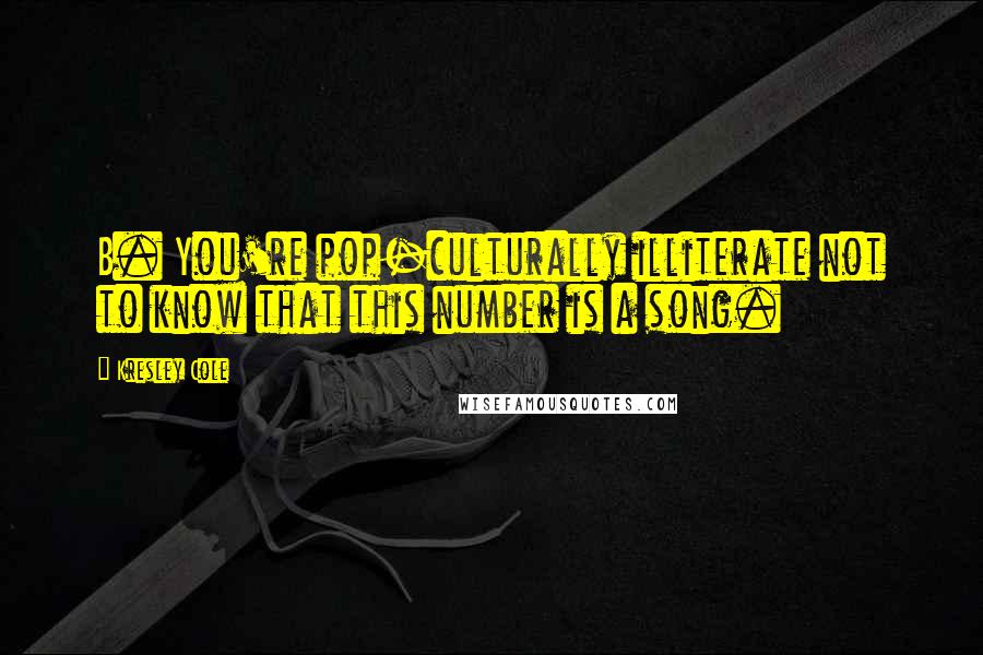Kresley Cole Quotes: B. You're pop-culturally illiterate not to know that this number is a song.