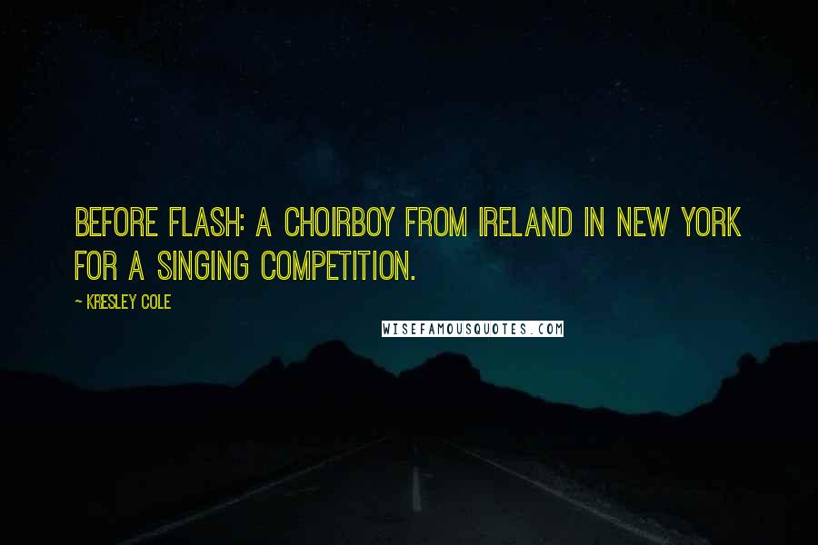 Kresley Cole Quotes: Before Flash: A choirboy from Ireland in New York for a singing competition.