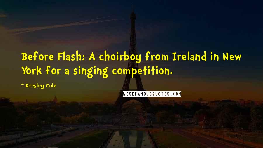 Kresley Cole Quotes: Before Flash: A choirboy from Ireland in New York for a singing competition.