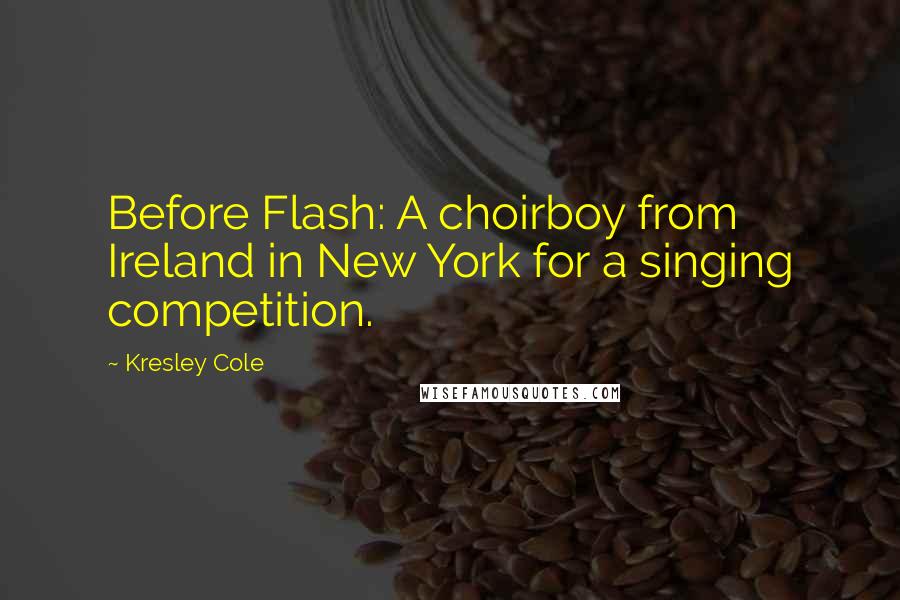 Kresley Cole Quotes: Before Flash: A choirboy from Ireland in New York for a singing competition.