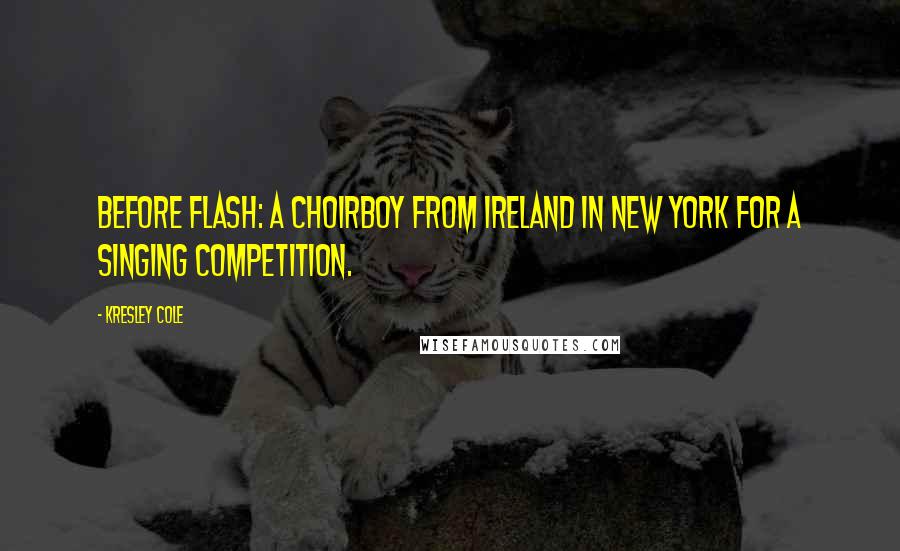 Kresley Cole Quotes: Before Flash: A choirboy from Ireland in New York for a singing competition.