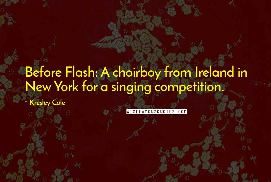 Kresley Cole Quotes: Before Flash: A choirboy from Ireland in New York for a singing competition.