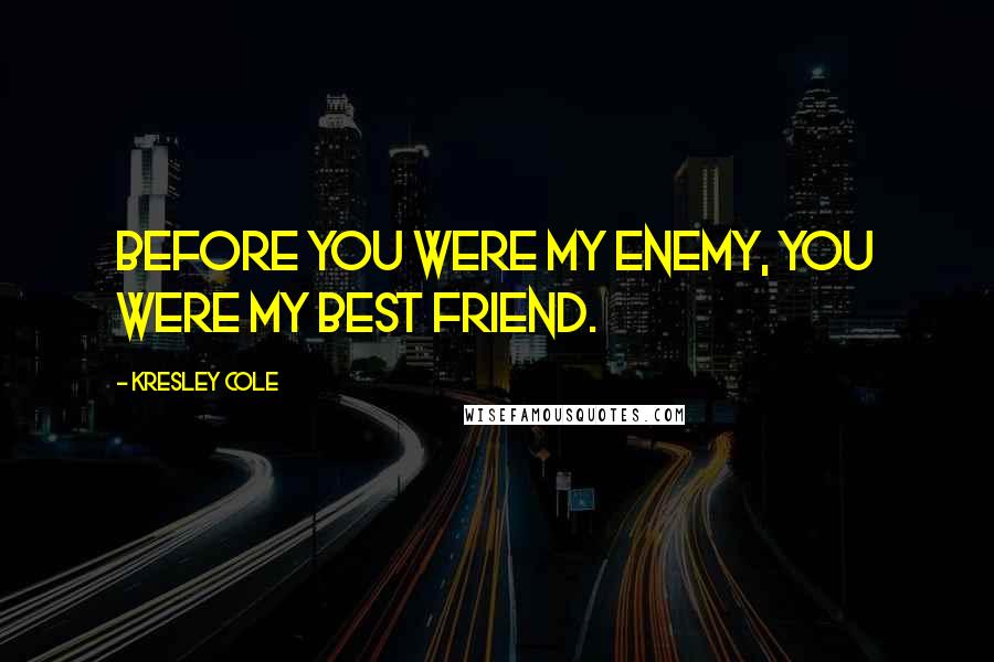 Kresley Cole Quotes: Before you were my enemy, you were my best friend.