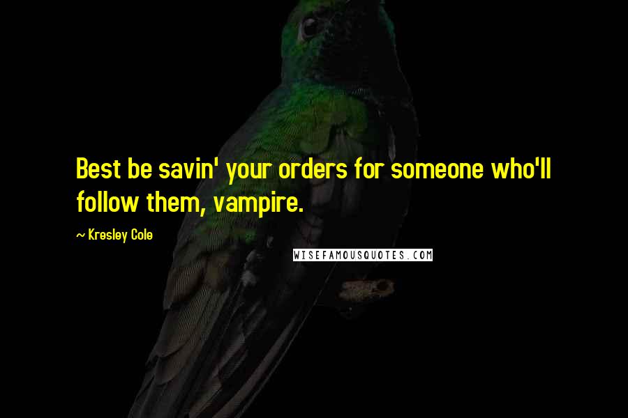 Kresley Cole Quotes: Best be savin' your orders for someone who'll follow them, vampire.