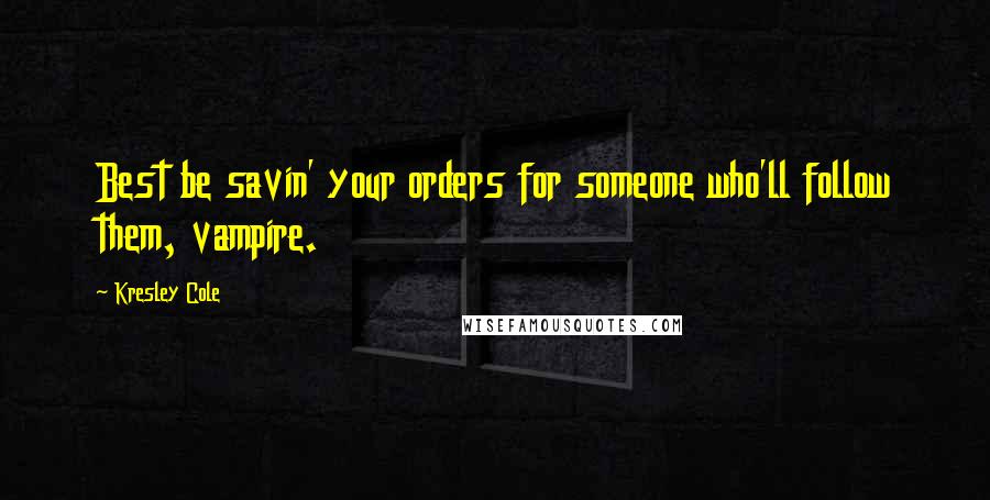 Kresley Cole Quotes: Best be savin' your orders for someone who'll follow them, vampire.
