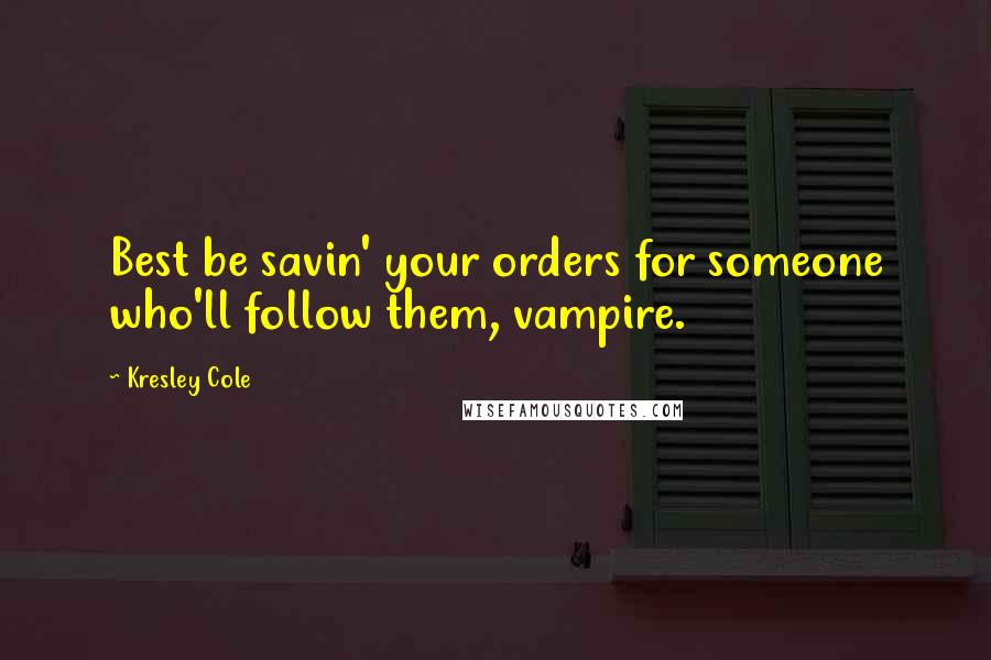 Kresley Cole Quotes: Best be savin' your orders for someone who'll follow them, vampire.