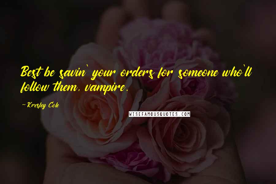 Kresley Cole Quotes: Best be savin' your orders for someone who'll follow them, vampire.