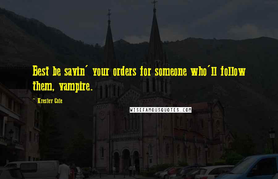 Kresley Cole Quotes: Best be savin' your orders for someone who'll follow them, vampire.