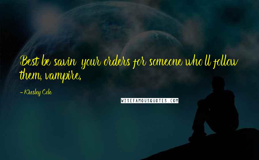 Kresley Cole Quotes: Best be savin' your orders for someone who'll follow them, vampire.