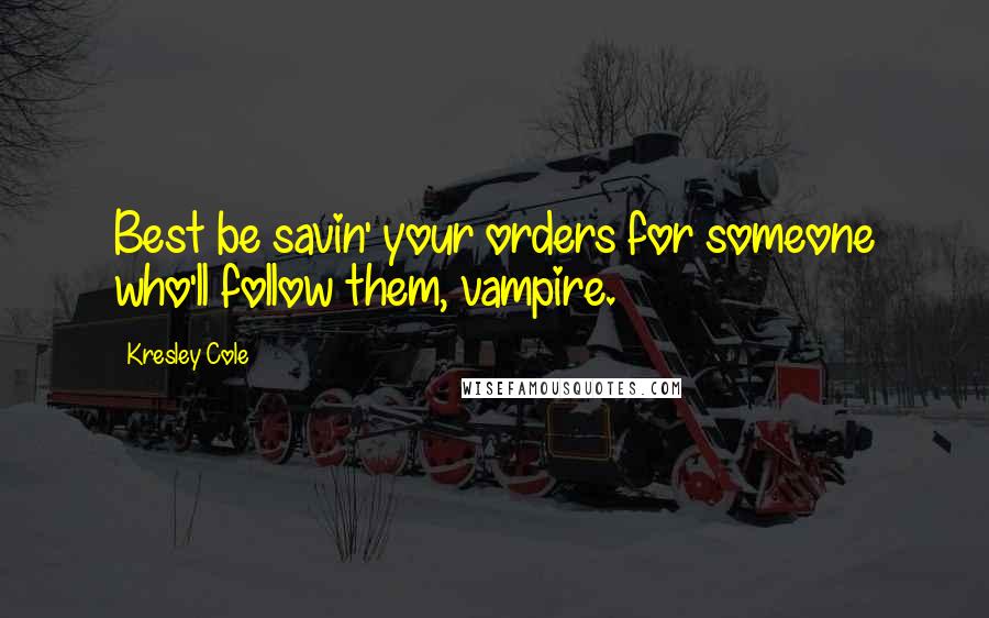 Kresley Cole Quotes: Best be savin' your orders for someone who'll follow them, vampire.
