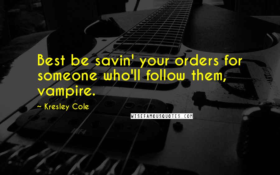 Kresley Cole Quotes: Best be savin' your orders for someone who'll follow them, vampire.