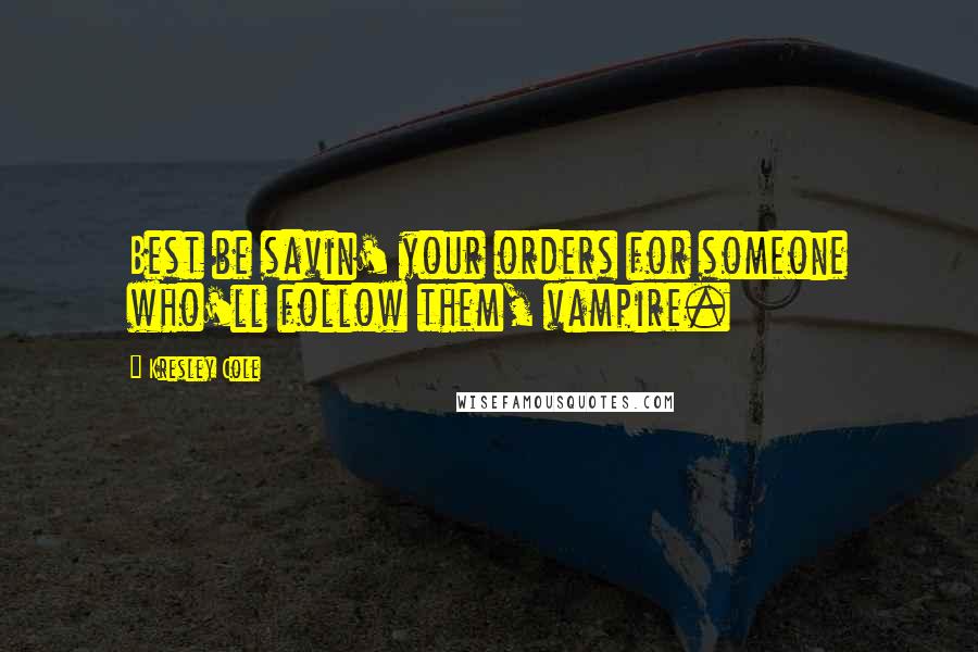 Kresley Cole Quotes: Best be savin' your orders for someone who'll follow them, vampire.