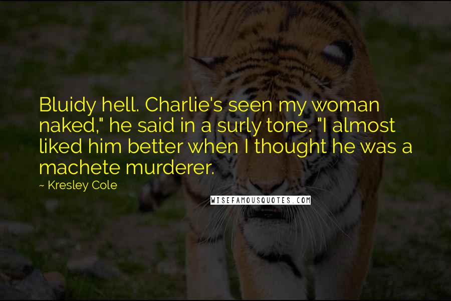 Kresley Cole Quotes: Bluidy hell. Charlie's seen my woman naked," he said in a surly tone. "I almost liked him better when I thought he was a machete murderer.
