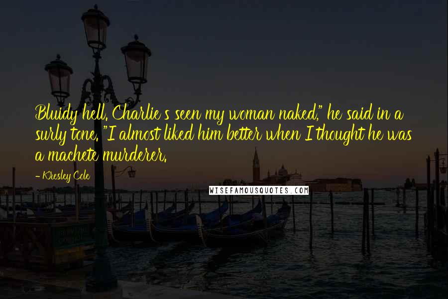 Kresley Cole Quotes: Bluidy hell. Charlie's seen my woman naked," he said in a surly tone. "I almost liked him better when I thought he was a machete murderer.