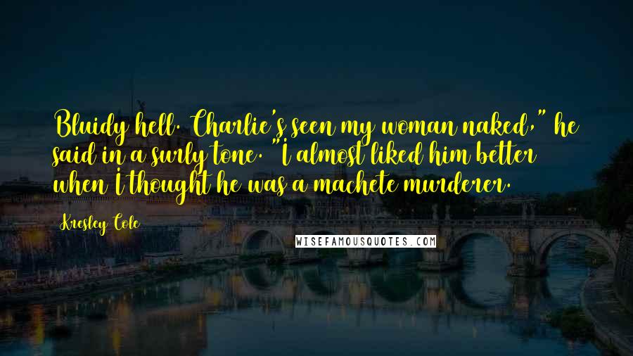 Kresley Cole Quotes: Bluidy hell. Charlie's seen my woman naked," he said in a surly tone. "I almost liked him better when I thought he was a machete murderer.