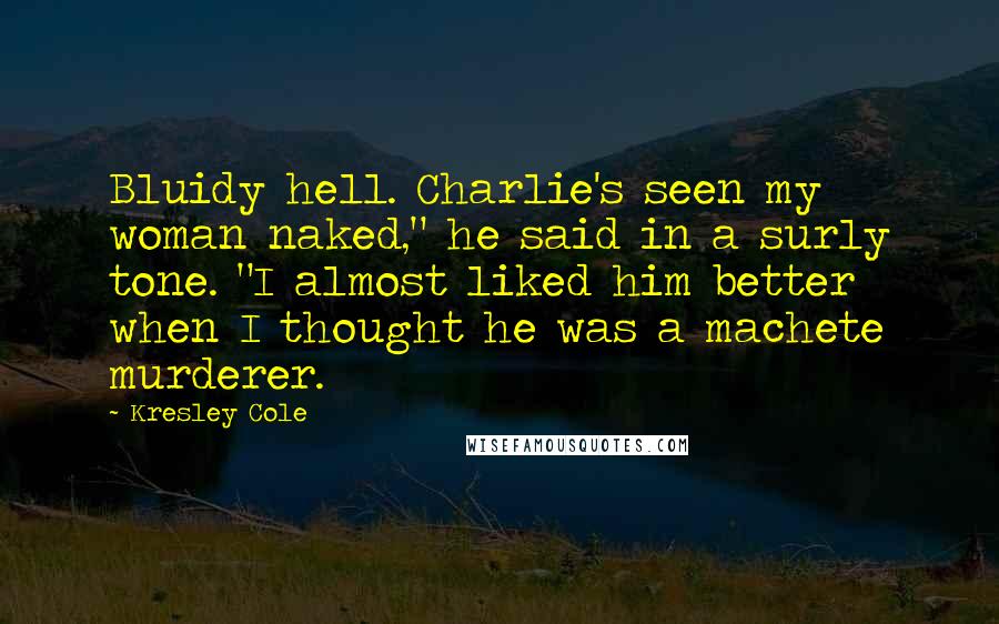 Kresley Cole Quotes: Bluidy hell. Charlie's seen my woman naked," he said in a surly tone. "I almost liked him better when I thought he was a machete murderer.