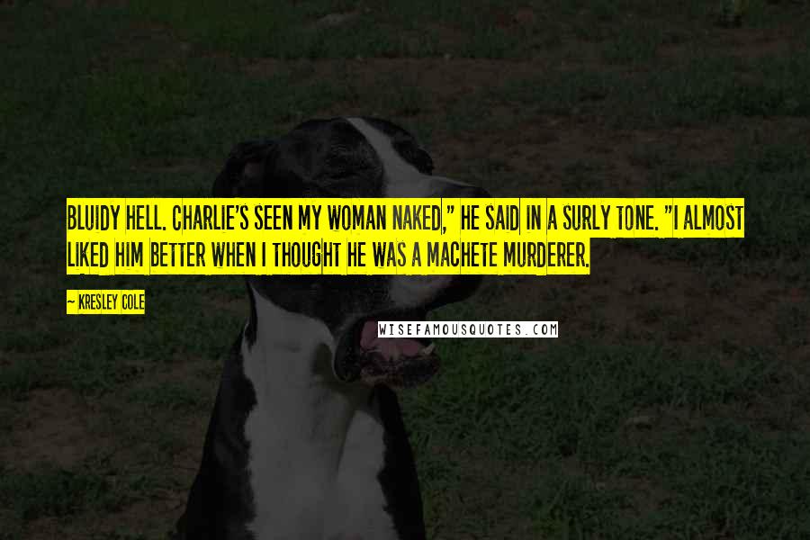 Kresley Cole Quotes: Bluidy hell. Charlie's seen my woman naked," he said in a surly tone. "I almost liked him better when I thought he was a machete murderer.