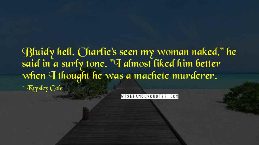 Kresley Cole Quotes: Bluidy hell. Charlie's seen my woman naked," he said in a surly tone. "I almost liked him better when I thought he was a machete murderer.