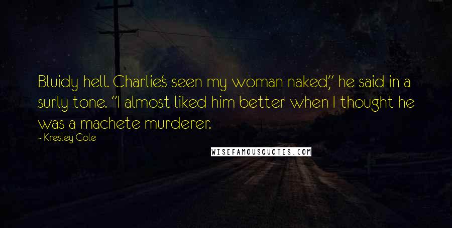 Kresley Cole Quotes: Bluidy hell. Charlie's seen my woman naked," he said in a surly tone. "I almost liked him better when I thought he was a machete murderer.